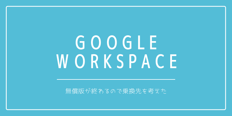 無償版Google Workspaceが終わるので移行先を考えた